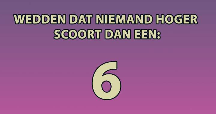 Kan jij hoger scoren dan een 6?