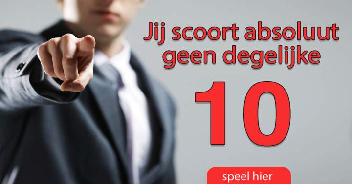 Je zult absoluut geen degelijke 10 scoren!