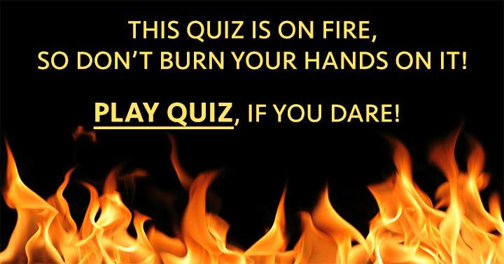 Don't burn your fingers in this General Knowledge Quiz